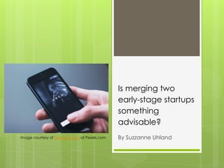Is merging two
early-stage startups
something
advisable?
By Suzzanne UhlandImage courtesy of freestocks.org at Pexels.com
 
