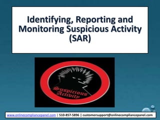 Identifying, Reporting and
Monitoring Suspicious Activity
(SAR)
www.onlinecompliancepanel.com | 510-857-5896 | customersupport@onlinecompliancepanel.com
 