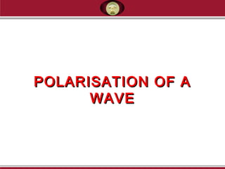 POLARISATION OF APOLARISATION OF A
WAVEWAVE
 