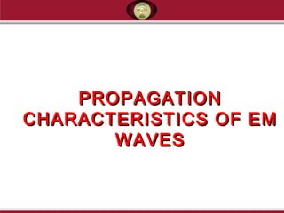 PROPAGATIONPROPAGATION
CHARACTERISTICS OF EMCHARACTERISTICS OF EM
WAVESWAVES
 