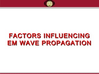 FACTORS INFLUENCINGFACTORS INFLUENCING
EM WAVE PROPAGATIONEM WAVE PROPAGATION
 