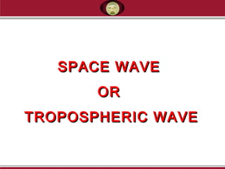 SPACE WAVESPACE WAVE
OROR
TROPOSPHERIC WAVETROPOSPHERIC WAVE
 