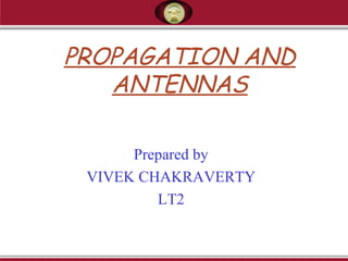 PROPAGATION AND
ANTENNAS
Prepared by
VIVEK CHAKRAVERTY
LT2
 
