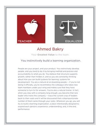 Ahmed Bakry
Your Greatest Value to the team:
You instinctively build a learning organization.
People are your project, and...