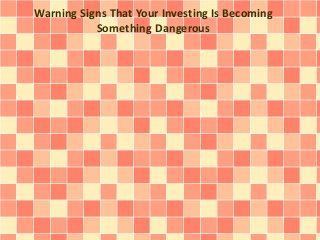 Warning Signs That Your Investing Is Becoming 
Something Dangerous 
 