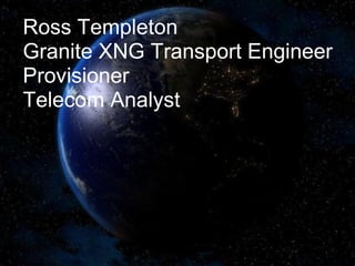 Ross Templeton Granite XNG Transport Engineer Provisioner Telecom Analyst 