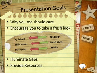 • Why you too should care
• Encourage you to take a fresh look:
• Illuminate Gaps
• Provide Resources
 