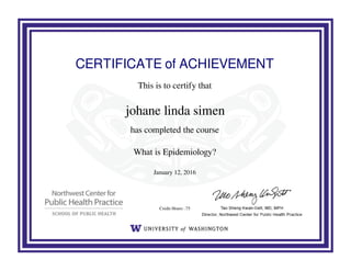 CERTIFICATE of ACHIEVEMENT
This is to certify that
johane linda simen
has completed the course
What is Epidemiology?
January 12, 2016
Credit Hours: .75
Powered by TCPDF (www.tcpdf.org)
 