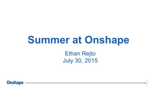 Summer at Onshape
Ethan Rejto
July 30, 2015
 