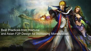 Best Practices from Wartune
and Asian F2P Design for Increasing Monetization
 