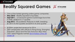 Reality Squared Games
• One of the fastest growing online game companies
• May 2010 – Reality Squared is founded
• Sept 20...