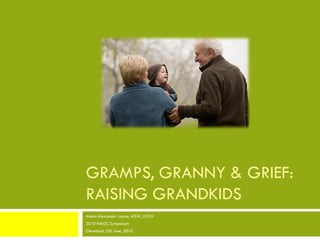 GRAMPS, GRANNY & GRIEF:
RAISING GRANDKIDS
Alesia Alexander Layne, MSW, LCSW
2010 NAGC Symposium
Cleveland, OH June, 2010
 