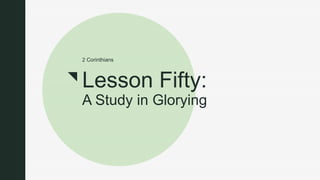 z
Lesson Fifty:
A Study in Glorying
2 Corinthians
 
