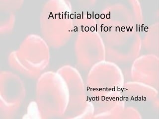 Artificial blood
..a tool for new life
Presented by:-
Jyoti Devendra Adala
 