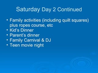 Saturday  Day 2 Continued Family activities (including quilt squares) plus ropes course, etc  Kid’s Dinner Parent’s dinner  Family Carnival & DJ Teen movie night 