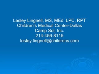 Lesley Lingnell, MS, MEd, LPC, RPT Children’s Medical Center-Dallas Camp Sol, Inc. 214-456-8115 [email_address] 
