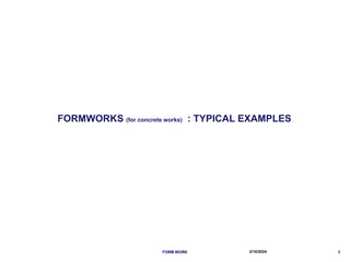 FORMWORKS (for concrete works) : TYPICAL EXAMPLES
FORM WORK 3/10/2024 1
 