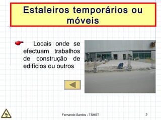 3
Estaleiros temporários ou
móveis
Locais onde se
efectuam trabalhos
de construção de
edifícios ou outros
Fernando Santos - TSHST
 
