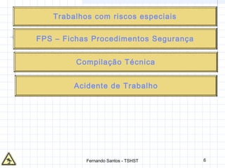 6
FPS – Fichas Procedimentos Segurança
Acidente de Trabalho
Compilação Técnica
Trabalhos com riscos especiais
Fernando Santos - TSHST
 