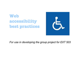 Web accessibility best practices For use in developing the group project for EXT 503 
