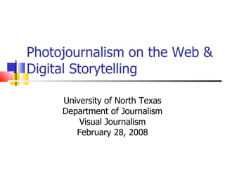 Photojournalism on the Web & Digital Storytelling University of North Texas Department of Journalism Visual Journalism February 28, 2008 