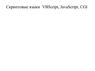 Скриптовые языки VBScript, JavaScript, CGI 
 