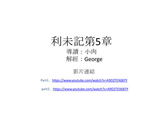 利未記第5章
導讀：小肉
解經：George
影片連結
Part1、https://www.youtube.com/watch?v=A9O2TEX687Y
part2、https://www.youtube.com/watch?v=A9O2TEX687Y
 