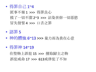 • 得罪自己 1~4
匿事不報 1 >>> 得罪良心
摸了一切不潔 2~3 >>> 沾染世俗一切惡慾
冒失發誓 4 >>> 口舌之罪
• 認罪 5
• 神的體恤 6~13 >>> 量力而為貴在心意
• 得罪神 14~19
在聖物上誤犯 15 >>> 擅取歸主之物
誤犯戒命 17 >>> 613戒律犯了不知
 