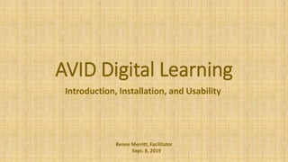 AVID Digital Learning
Introduction, Installation, and Usability
Renee Merritt, Facilitator
Sept. 8, 2019
 