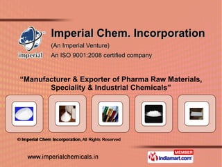 Imperial Chem. Incorporation (An Imperial Venture) An ISO 9001:2008 certified company  “ Manufacturer & Exporter of Pharma Raw Materials, Speciality & Industrial Chemicals” 