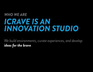 ICRAVE IS AN
INNOVATION STUDIO
WHO WE ARE
We build environments, curate experiences, and develop
ideas for the brave.
 