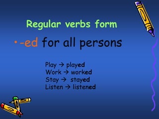 Regular verbs form
•-ed for all persons
Play  played
Work  worked
Stay  stayed
Listen  listened
 
