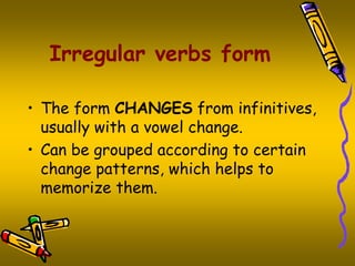 Irregular verbs form
• The form CHANGES from infinitives,
usually with a vowel change.
• Can be grouped according to certa...