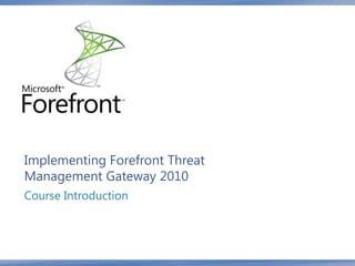 Implementing Forefront Threat
Management Gateway 2010
Course Introduction
 