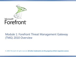 Module 1: Forefront Threat Management Gateway
(TMG) 2010 Overview



© 2009, Microsoft. All rights reserved. All other trademarks are the property of their respective owners.
 