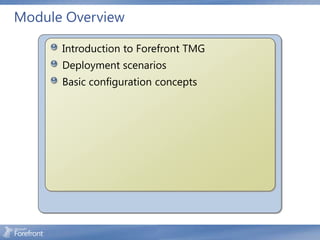 Module Overview

      Introduction to Forefront TMG
      Deployment scenarios
      Basic configuration concepts
 