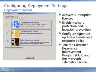 Configuring Deployment Settings
Deployment Wizard
                            Activate subscription
                            licenses
                            Enable malware
                            protection and
                            intrusion prevention
                            Configure signature
                            update schedule and
                            response policy
                            Join the Customer
                            Experience
                            Improvement
                            Program (CEIP) and
                            the Microsoft
                            Telemetry Service

                                                    23
 