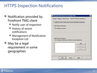 HTTPS Inspection Notifications

 Notification provided by
 Forefront TMG client
    Notify user of inspection
    History of recent
    notifications
    Management of Notification
    Exception List
 May be a legal
 requirement in some
 geographies




                                 22
 