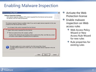 Enabling Malware Inspection
                              Activate the Web
                              Protection license
                              Enable malware
                              inspection on Web
                              access rules
                                 Web Access Policy
                                 Wizard or New
                                 Access Rule Wizard
                                 for new rules
                                 Rule properties for
                                 existing rules




                                                       49
 