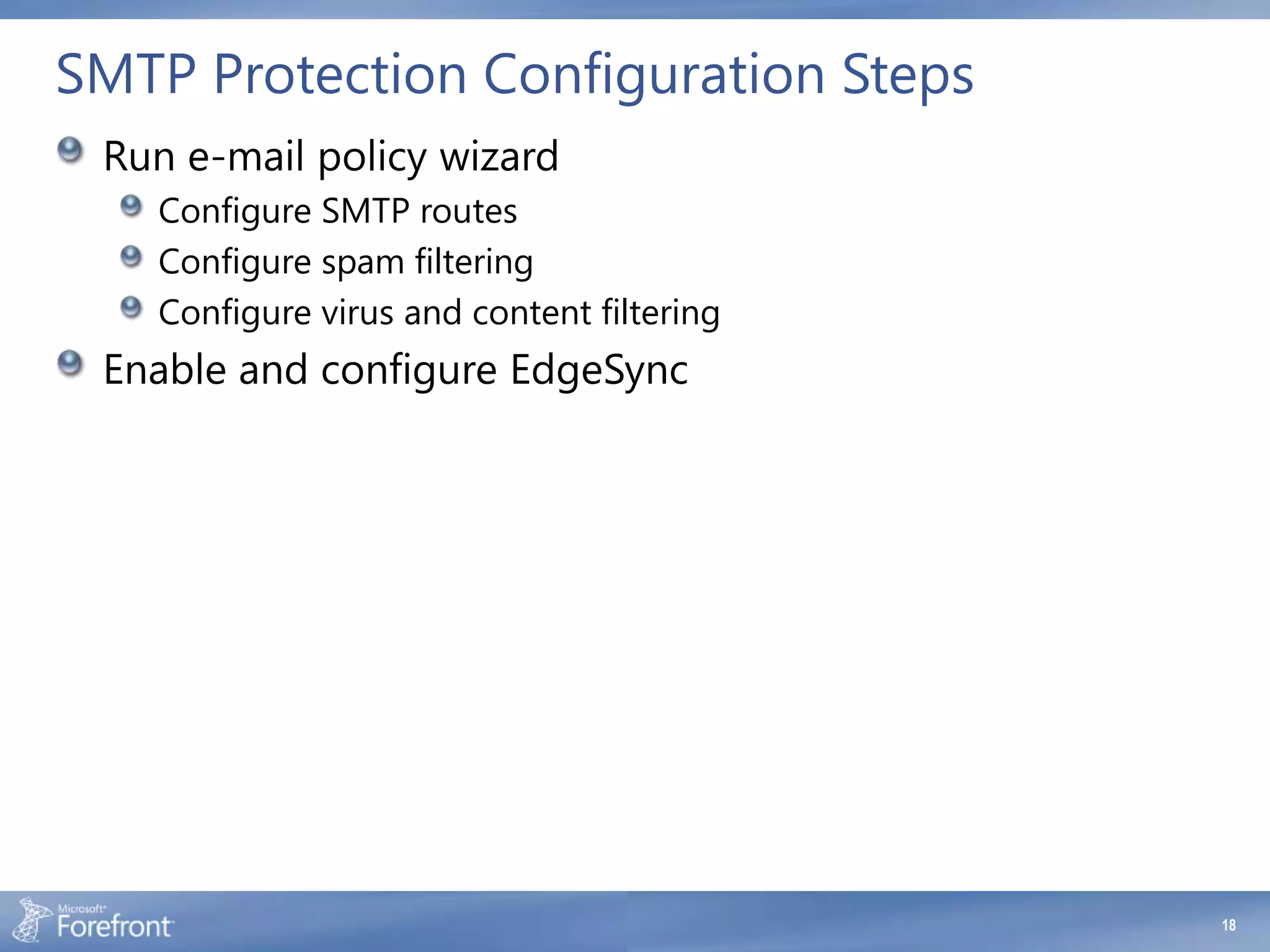 SMTP Protection Configuration Steps
 Run e-mail policy wizard
   Configure SMTP routes
   Configure spam filtering
   Configure virus and content filtering
 Enable and configure EdgeSync




                                           18
 