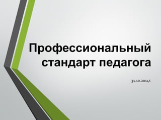 Профессиональный
стандарт педагога
31.10.2014г.
 