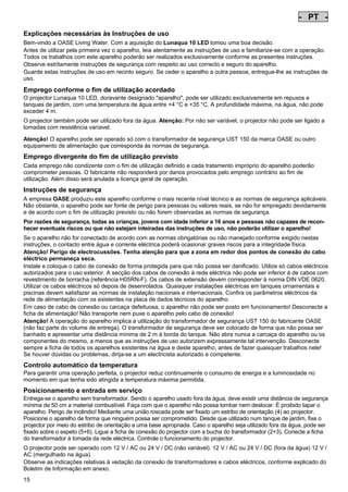 - PT Pos: 110 /Alle Produkte/Länderkennzeichen/06===PT===1.Sprache @ 7mod_1197636545279_0.doc @ 42286 @
-

PT

-

Pos: 111 /Alle Produkte/Überschriften/H1 Hinweise zu dieser Gebrauchsanleitung @ 10mod_1248768026340_301.doc @ 66257 @

Explicações necessárias às Instruções de uso
Pos: 112 /Alle Produkte/Hinweise zur Anleitung @ 10mod_1248768082959_301.doc @ 66226 @

Bem-vindo a OASE Living Water. Com a aquisição do Lunaqua 10 LED tomou uma boa decisão.
Antes de utilizar pela primeira vez o aparelho, leia atentamente as instruções de uso e familiarize-se com a operação.
Todos os trabalhos com este aparelho poderão ser realizados exclusivamente conforme as presentes instruções.
Observe estritamente instruções de segurança com respeito ao uso correcto e seguro do aparelho.
Guarde estas instruções de uso em recinto seguro. Se ceder o aparelho a outra pessoa, entregue-lhe as instruções de
uso.
Pos: 113 /Lampen/Wasserspieltechnik/Lunaqua 10 LED/Bestimmungsgemäße Verwendung Lunaqua 10 LED @ 10mod_1242635432491_301.doc @ 62604 @

Emprego conforme o fim de utilização acordado
O projector Lunaqua 10 LED, doravante designado "aparelho", pode ser utilizado exclusivamente em repuxos e
tanques de jardim, com uma temperatura de água entre +4 °C e +35 °C. A profundidade máxima, na água, não pode
exceder 4 m.
Pos: 114 /Lampen/Wasserspieltechnik/Lunaqua 10 LED/Der Scheinwerfer ist auch trocken aufstellbar @ 10mod_1248866936297_301.doc @ 66937 @

O projector também pode ser utilizado fora da água. Atenção: Por não ser variável, o projector não pode ser ligado a
tomadas com resistência varíavel.
Pos: 115 /Lampen/Wasserspieltechnik/Lunaqua 10 LED/Betreiben mit dem Sicherheitstransformator UST 150
@ 10mod_1248875788571_301.doc @ 66987 @
Atenção! O aparelho pode ser operado só com o transformador de segurança UST 150 da marca OASE ou outro
equipamento de alimentação que corresponda às normas de segurança.
Pos: 116 /Alle Produkte/Überschriften/H1 Nicht bestimmungsgemäße Verwendung @ 7mod_1204017506555_301.doc @ 44518 @

Emprego divergente do fim de utilização previsto
Pos: 117 /Alle Produkte/Nicht bestimmungsgemäße Verwendung - Gerät @ 7mod_1204017770961_301.doc @ 44570 @

Cada emprego não condizente com o fim de utilização definido e cada tratamento impróprio do aparelho poderão
comprometer pessoas. O fabricante não responderá por danos provocados pelo emprego contrário ao fim de
utilização. Além disso será anulada a licença geral de operação.
Pos: 118 /Alle Produkte/Überschriften/H1 Sicherheitshinweise @ 6mod_1196353926316_301.doc @ 40985 @

Instruções de segurança
Pos: 119 /Alle Produkte/Sicherheit/SIC Sicherheitshinweise Einleitung @ 7mod_1205310799730_301.doc @ 45457 @

A empresa OASE produziu este aparelho conforme o mais recente nível técnico e as normas de segurança aplicáveis.
Não obstante, o aparelho pode ser fonte de perigo para pessoas ou valores reais, se não for empregado devidamente
e de acordo com o fim de utilização previsto ou não forem observadas as normas de segurança.
Pos: 120 /Alle Produkte/Sicherheit/SIC Kinder und Jugendliche unter 16 Jahren @ 10mod_1248435245769_301.doc @ 65257 @

Por razões de segurança, todas as crianças, jovens com idade inferior a 16 anos e pessoas não capazes de reconhecer eventuais riscos ou que não estejam inteiradas das instruções de uso, não poderão utilizar o aparelho!
Pos: 121 /Lampen/Wasserspieltechnik/Lunaqua 10/Die Kombination von Wasser Lunaqua 10 @ 4mod_1154677531928_301.doc @ 22839 @

Se o aparelho não for conectado de acordo com as normas obrigatórias ou não manejado conforme exigido nestas
instruções, o contacto entre água e corrente eléctrica poderá ocasionar graves riscos para a integridade física.
Atenção! Perigo de electrocussões. Tenha atenção para que a zona em redor dos pontos de conexão do cabo
eléctrico permaneça seca.
Instale e coloque o cabo de conexão de forma protegida para que não possa ser danificado. Utilize só cabos eléctricos
autorizados para o uso exterior. A secção dos cabos de conexão à rede eléctrica não pode ser inferior à de cabos com
revestimento de borracha (referência H05RN-F). Os cabos de extensão devem corresponder à norma DIN VDE 0620.
Utilizar os cabos eléctricos só depois de desenrolados. Quaisquer instalações eléctricas em tanques ornamentais e
piscinas devem satisfazer as normas de instalação nacionais e internacionais. Confira os parâmetros eléctricos da
rede de alimentação com os existentes na placa de dados técnicos do aparelho.
Em caso de cabo de conexão ou carcaça defeituosa, o aparelho não pode ser posto em funcionamento! Desconecte a
ficha de alimentação! Não transporte nem puxe o aparelho pelo cabo de conexão!
Atenção! A operação do aparelho implica a utilização do transformador de segurança UST 150 do fabricante OASE
(não faz parte do volume de entrega). O transformador de segurança deve ser colocado de forma que não possa ser
banhado e apresentar uma distância mínima de 2 m à borda do tanque. Não abra nunca a carcaça do aparelho ou os
componentes do mesmo, a menos que as instruções de uso autorizem expressamente tal intervenção. Desconecte
sempre a ficha de todos os aparelhos existentes na água e deste aparelho, antes de fazer quaisquer trabalhos nele!
Se houver dúvidas ou problemas, dirija-se a um electricista autorizado e competente.
Pos: 122 /Lampen/Wasserspieltechnik/Lunaqua 10 LED/Automatische Temperaturregelung Lunaqua 10 LED @ 10mod_1242636242490_301.doc @ 62712 @

Controlo automático da temperatura
Para garantir uma operação perfeita, o projector reduz continuamente o consumo de energia e a luminosidade no
momento em que tenha sido atingida a temperatura máxima permitida.
Pos: 123 /Lampen/Wasserspieltechnik/Lunaqua 10 LED/Aufstellen und Inbetriebnahme Lunaqua 10 LED @ 10mod_1242635682399_301.doc @ 62631 @

Posicionamento e entrada em serviço
Entrega-se o aparelho sem transformador. Sendo o aparelho usado fora da água, deve existir uma distância de segurança
mínima de 50 cm a material combustível. Faça com que o aparelho não possa tombar nem deslocar. É proibido tapar o
aparelho. Perigo de incêndio! Mediante uma união roscada pode ser fixado um estribo de orientação (4) ao projector.
Posicione o aparelho de forma que ninguém possa ser comprometido. Desde que utilizado num tanque de jardim, fixe o
projector por meio do estribo de orientação a uma base apropriada. Caso o aparelho seja utilizado fora da água, pode ser
fixado sobre o espeto (5+6). Ligue a ficha de conexão do projector com a bucha do transformador (2+3). Conecte a ficha
do transformador à tomada da rede eléctrica. Controle o funcionamento do projector.
Pos: 124 /Lampen/Wasserspieltechnik/Lunaqua 10 LED/Aufstellen Lunaqua LED @ 10mod_1248686494576_301.doc @ 65517 @

O projector pode ser operado com 12 V / AC ou 24 V / DC (não variável). 12 V / AC ou 24 V / DC (fora da água) 12 V /
AC (mergulhado na água).
Observe as indicações relativas à vedação da conexão de transformadores e cabos eléctricos, conforme explicado do
Boletim de Informação em anexo.
Pos: 125 /Lampen/Wasserspieltechnik/Lunaqua 10 LED/Auswechseln des Leuchtmittels Lunaqua 10 LED @ 10mod_1242635805941_301.doc @ 62658 @

15

 