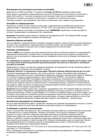 - BG Pos: 370 /Alle Produkte/Länderkennzeichen/19===BG===1.Sprache @ 4mod_1155110578803_0.doc @ 23595 @
-

BG

-

Pos: 371 /Alle Produkte/Überschriften/H1 Hinweise zu dieser Gebrauchsanleitung @ 10mod_1248768026340_691.doc @ 66270 @

Инструкции към настоящото упътване за употреба
Pos: 372 /Alle Produkte/Hinweise zur Anleitung @ 10mod_1248768082959_691.doc @ 66239 @

Добре дошли в OASE Living Water. С покупката на Lunaqua 10 LED Вие направихте добър избор.
Преди първото използване на уреда внимателно прочетете Ръководството за употреба и се запознайте с
уреда. Всички работи с този уред е разрешено да се извършват само съгласно дадените инструкции.
Непременно спазвайте инструкциите за безопасност за правилното и безопасно ползване.
Грижливо съхранете това ръководство. При смяна на собственика, моля, предайте и ръководството.
Pos: 373 /Lampen/Wasserspieltechnik/Lunaqua 10 LED/Bestimmungsgemäße Verwendung Lunaqua 10 LED @ 10mod_1242635432491_691.doc @ 62617 @

Употреба по предназначение
Прожекторът Lunaqua 10 LED, наричан по-долу уред, е предназначен за употреба само във фонтани и
градински езера с температура на водата от +4°C до +35°C и до дълбочина на потопяване 4 метра.
Pos: 374 /Lampen/Wasserspieltechnik/Lunaqua 10 LED/Der Scheinwerfer ist auch trocken aufstellbar @ 10mod_1248866936297_691.doc @ 66950 @

Прожекторът може да се монтира и за ползване на сухо. ВНИМАНИЕ: Прожекторът не може да работи с
контакти с превключване на напрежението (не превключва).
Pos: 375 /Lampen/Wasserspieltechnik/Lunaqua 10 LED/Betreiben mit dem Sicherheitstransformator UST 150
@ 10mod_1248875788571_691.doc @ 67000 @
Внимание! Използвайте уреда най-вече с безопасния трансформатор UST 150 на фирма OASE или друг
мрежов уред, който отговаря на условията за безопасност.
Pos: 376 /Alle Produkte/Überschriften/H1 Nicht bestimmungsgemäße Verwendung @ 7mod_1204017506555_691.doc @ 44531 @

Нецелесъобразна употреба
Pos: 377 /Alle Produkte/Nicht bestimmungsgemäße Verwendung - Gerät @ 7mod_1204017770961_691.doc @ 44583 @

При несъобразена с предназначението употреба и неправилна работа с уреда той може да представлява риск
за хората. При несъобразена с предназначението употреба на уреда, ние не поемаме отговорност, губи се
правото на използване на гаранция, както и общото разрешително за експлоатация.
Pos: 378 /Alle Produkte/Überschriften/H1 Sicherheitshinweise @ 6mod_1196353926316_691.doc @ 40998 @

Указания за безопасност
Pos: 379 /Alle Produkte/Sicherheit/SIC Sicherheitshinweise Einleitung @ 7mod_1205310799730_691.doc @ 45470 @

Фирмата OASE е конструирала този уред според актуалното ниво на техническо развитие и съществуващите
предписания за безопасност. Въпреки това от този уред може да възникне риск за хората и материалните
ценности, ако се използва не по предназначение или неправилно или ако не се съблюдават инструкциите за
безопасност.
Pos: 380 /Alle Produkte/Sicherheit/SIC Kinder und Jugendliche unter 16 Jahren @ 10mod_1248435245769_691.doc @ 65270 @

От съображения за сигурност този уред не може да се използва от деца и младежи под 16 години, както
и от лица, които не могат да разпознаят евентуални рискове или които не са запознати с настоящото
упътване за употреба.
Pos: 381 /Lampen/Wasserspieltechnik/Lunaqua 10/Die Kombination von Wasser Lunaqua 10 @ 4mod_1154677531928_691.doc @ 22852 @

Комбинацията от вода и ток може при неправилно свързване към захранването или при неправилна работа с
уреда да доведе до сериозен риск за здравето и живота.
Внимание! Опасност от електрически токови удари. Обърнете внимание кабелните връзки да са на сухо.
Полагайте захранващия кабел защитен, така че да се изключат повреди. Използвайте само проводници,
предвидени за употреба на открито. Захранващите проводници за връзка с електрическата мрежа не трябва да
са с по-малко сечение от гумените маркучи с кратко обозначение H05RN-F. Удължителите трябва да
съответстват на DIN VDE 0620. Използвайте само развити проводници. Електрическите инсталации в
градински езера и плувни басейни трябва да съответстват на националните и международни изисквания за
строителство. Сравнете данните за електричеството от захранващата мрежа с данните от типовата табелка.
При дефектен кабел или корпус не трябва да експлоатирате уреда! Изтеглете щепсела от контакта! Не носете,
съответно не теглете уреда за захранващия кабел.
Внимание! Експлоатирайте уреда само с предпазен трансформатор UST 150 на фирма OASE (не е включен в
обема на доставката). Предпазният трансформатор трябва да е инсталиран защитен от заливане и да е на
минимално разстояние от ръба на водния басейн от 2 м. Никога не отваряйте корпуса или части от уреда, ако в
упътването за употреба не е специално изискано или разрешено. Винаги изтегляйте щепсела от контакта на
електрическата мрежа при всички, намиращи се във вода уреди, и на уреда, преди да работите по него! При
въпроси и проблеми се обръщайте за Ваша собствена сигурност към специалист – електротехник!
Pos: 382 /Lampen/Wasserspieltechnik/Lunaqua 10 LED/Automatische Temperaturregelung Lunaqua 10 LED @ 10mod_1242636242490_691.doc @ 62725 @

Автоматично регулиране на температурата
За да се гарантира безопасна работа, прожекторът непрекъснато намалява консумацията на мощност и силата
на светлината, докато не се достигне максимално допустимата стойност на температурата.
Pos: 383 /Lampen/Wasserspieltechnik/Lunaqua 10 LED/Aufstellen und Inbetriebnahme Lunaqua 10 LED @ 10mod_1242635682399_691.doc @ 62644 @

Сглобяване и пускане в експлоатация
Уредът се доставя без трансформатор. При инсталиране над вода трябва да е спазено безопасно разстояние
от минимум 50 см от горящи материали. Осигурете устойчивост. Не се допуска покриването на уреда.
Опасност от пожар! С винтово съединение към прожектора може да се прикрепи подвижно рамо (4).
Разположете уреда така, че да не представлява опасност за никого. Когато използвате уреда във воден
басейн, го закрепете с помощта на подвижното рамо върху подходяща основа. Когато използвате уреда извън
вода, можете да използвате и стойката за земя (5+6). Свържете захранващия щекер на прожектора с буксата
на трансформатора (2+3). Поставете щепсела на трансформатора в контакт от електрическата мрежа.
Проверете дали прожекторът функционира правилно.
Pos: 384 /Lampen/Wasserspieltechnik/Lunaqua 10 LED/Aufstellen Lunaqua LED @ 10mod_1248686494576_691.doc @ 65530 @

Прожекторът може да работи с 12 V / AC съотв. 24 V / DC (не може да превключва). 12 V / AC съотв. 24 V / DC
(над вода) 12 V / AC (под вода).
Моля, съблюдавайте инструкциите за свързване към съществуващи трансформатори и кабели по отношение
на записката в приложената информация.
Pos: 385 /Lampen/Wasserspieltechnik/Lunaqua 10 LED/Auswechseln des Leuchtmittels Lunaqua 10 LED @ 10mod_1242635805941_691.doc @ 62671 @

41

 