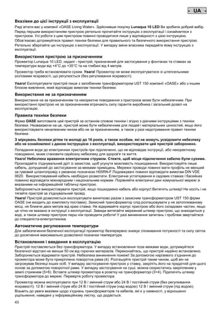 - UA Pos: 390 /Alle Produkte/Länderkennzeichen/20===UA===1. Sprache @ 3mod_1144068003089_0.doc @ 17551 @
-

UA

Pos: 391 /Alle Produkte/Überschriften/H1 Hinweise zu dieser Gebrauchsanleitung @ 10mod_1248768026340_721.doc @ 66271 @

Вказівки до цієї інструкції з експлуатації
Pos: 392 /Alle Produkte/Hinweise zur Anleitung @ 10mod_1248768082959_721.doc @ 66240 @

Раді вітати вас у компанії «OASE Living Water». Здійснивши покупку Lunaqua 10 LED Ви зробили добрий вибір.
Перед першим використанням пристрою ретельно прочитайте інструкцію з експлуатації і ознайомтеся з
пристроєм. Усі роботи з цим пристроєм повинні проводитися лише у відповідності з цією інструкцією.
Обов’язково дотримуйтеся правил техніки безпеки для правильного та безпечного використання пристрою.
Ретельно зберігайте цю інструкцію з експлуатації. У випадку зміни власника передайте йому інструкцію з
експлуатації.
Pos: 393 /Lampen/Wasserspieltechnik/Lunaqua 10 LED/Bestimmungsgemäße Verwendung Lunaqua 10 LED @ 10mod_1242635432491_721.doc @ 62618 @

Використання пристрою за призначенням
Прожектор Lunaqua 10 LED, надалі - пристрій, призначений для застосування у фонтанах та ставках за
температури води від +4°C до +35°C та на глибині від 4 метрів.
Pos: 394 /Lampen/Wasserspieltechnik/Lunaqua 10 LED/Der Scheinwerfer ist auch trocken aufstellbar @ 10mod_1248866936297_721.doc @ 66951 @

Прожектор треба встановлювати сухим. Увага! Прожектор не може експлуатуватися зі штепсельними
роз'ємами яскравості, що регулюється (без регулювання яскравості).
Pos: 395 /Lampen/Wasserspieltechnik/Lunaqua 10 LED/Betreiben mit dem Sicherheitstransformator UST 150
@ 10mod_1248875788571_721.doc @ 67001 @
Увага! Експлуатувати пристрій лише з запобіжним трансформатором UST 150 компанії «OASE» або з іншим
блоком живлення, який відповідає вимогам техніки безпеки.
Pos: 396 /Alle Produkte/Überschriften/H1 Nicht bestimmungsgemäße Verwendung @ 7mod_1204017506555_721.doc @ 44532 @

Використання не за призначенням
Pos: 397 /Alle Produkte/Nicht bestimmungsgemäße Verwendung - Gerät @ 7mod_1204017770961_721.doc @ 44584 @

Використання не за призначенням та некоректне поводження з пристроєм може бути небезпечним. При
використанні пристрою не за призначенням втрачають силу гарантія виробника і загальний дозвіл на
експлуатацію.
Pos: 398 /Alle Produkte/Überschriften/H1 Sicherheitshinweise @ 6mod_1196353926316_721.doc @ 40999 @

Правила техніки безпеки
Pos: 399 /Alle Produkte/Sicherheit/SIC Sicherheitshinweise Einleitung @ 7mod_1205310799730_721.doc @ 45471 @

Фірма OASE виготовила цей пристрій за останнім словом техніки і згідно з діючими інструкціями з техніки
безпеки. Незважаючи на це, пристрій може бути небезпечним для людей і матеріальних цінностей, якщо його
використовувати неналежним чином або не за призначенням, а також у разі недотримання правил техніки
безпеки.
Pos: 400 /Alle Produkte/Sicherheit/SIC Kinder und Jugendliche unter 16 Jahren @ 10mod_1248435245769_721.doc @ 65271 @

З міркувань безпеки дітям та молоді до 16 років, а також особам, які не можуть усвідомити небезпеку
або не ознайомлені з даною інструкцією з експлуатації, використовувати цей пристрій заборонено.
Pos: 401 /Lampen/Wasserspieltechnik/Lunaqua 10/Die Kombination von Wasser Lunaqua 10 @ 4mod_1154677531928_721.doc @ 22853 @

Попадання води до електричних пристроїв при підключенні, що не відповідає інструкції, або некоректному
поводженні, може становити серйозну небезпеку для здоров'я та життя.
Увага! Небезпека враження електричним струмом. Стежте, щоб місця підключення кабелю були сухими.
Прокладайте з'єднувальний дріт із захистом, щоб усунути можливість пошкодження. Використовуйте лише
кабель, допущений до застосування за межами приміщень. Мережні проводи повинні мати профіль не менший
за гумовий шлангопровід з умовною позначкою H05RN-F.Подовжувачі повинні відповідати вимогам DIN VDE
0620. Використовуваний кабель необхідно розмотати. Електричне устаткування в садових ставках і басейнах
повинно відповідати міжнародним і національним нормам. Порівняйте електричні дані комунальної мережі зі
вказаними на інформаційній табличці пристрою.
Забороняється використовувати пристрій, якщо пошкоджено кабель або корпус! Витягніть штекер! Не носіть і не
тягайте пристрій за з'єднувальний провід.
Увага! Пристрій дозволяється експлуатувати винятково разом з захисним трансформатором UST 150 фірми
OASE (не входить до комплекту поставки). Захисний трансформатор слід розташовувати у не затоплюваному
місці, не ближче двох метрів від краю ставка. Не відкривайте корпус пристрою або його складових частин, якщо
це чітко не вказано в інструкції з експлуатації. Завжди витягайте мережний штекер пристрою, що знаходиться у
воді, а також штекер пристрою перш ніж проводити роботи! У разі виникнення запитань і проблем звертайтеся
до спеціаліста-електротехніка.
Pos: 402 /Lampen/Wasserspieltechnik/Lunaqua 10 LED/Automatische Temperaturregelung Lunaqua 10 LED @ 10mod_1242636242490_721.doc @ 62726 @

Автоматичне регулювання температури
Для забезпечення безпечної експлуатації прожектор безперервно знижує споживання потужності та силу світла
до досягнення максимально дозволеної позначки температури.
Pos: 403 /Lampen/Wasserspieltechnik/Lunaqua 10 LED/Aufstellen und Inbetriebnahme Lunaqua 10 LED @ 10mod_1242635682399_721.doc @ 62645 @

Встановлення і введення в експлуатацію
Пристрій поставляється без трансформатора. У випадку встановлення поза межами води, дотримуйтеся
безпечної відстані не менше 50 см від горючих матеріалів. Переконайтесь, що пристрій надійно встановлено.
Забороняється відкривати пристрій. Небезпека виникнення пожежі! За допомогою нарізевого з’єднання до
прожектора може бути прикріплена поворотна рама (4). Розташуйте пристрій таким чином, щоб він не
загрожував безпеці інших осіб. У випадку застосування пристрою у ставку, закріпіть його на придатній для цього
основі за допомогою поворотної рами. У випадку застосування на суші, можна скористатись закріпленим у
землі стрижнем (5+6). Вставте штекер прожектора в розетку на трансформаторі (3+4). Підключіть штекер
трансформатора до мережі. Перевірте роботу прожектора.
Pos: 404 /Lampen/Wasserspieltechnik/Lunaqua 10 LED/Aufstellen Lunaqua LED @ 10mod_1248686494576_721.doc @ 65531 @

Прожектор можна експлуатувати при 12 В / змінний струм або 24 В / постійний струм (без регулювання
яскравості). 12 В / змінний струм або 24 В / постійний струм (над водою) 12 В / змінний струм (під водою).
Візьміть до уваги вказівки щодо з’єднань трансформаторів та кабелів, які є у наявності, у відношенні
ущільнення, наведені у інформаційному листку, що додається.
Pos: 405 /Lampen/Wasserspieltechnik/Lunaqua 10 LED/Auswechseln des Leuchtmittels Lunaqua 10 LED @ 10mod_1242635805941_721.doc @ 62672 @

43

-

 