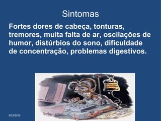 8/23/2010 Sintomas Fortes dores de cabeça, tonturas, tremores, muita falta de ar, oscilações de humor, distúrbios do sono, dificuldade de concentração, problemas digestivos.  