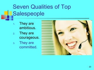 23
Seven Qualities of Top
Salespeople
1. They are
ambitious.
2. They are
courageous.
3. They are
committed.
 