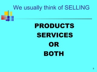 5
We usually think of SELLING
PRODUCTS
SERVICES
OR
BOTH
 