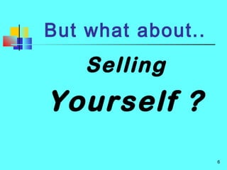 6
But what about..
Selling
Yourself ?
 