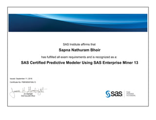 SAS Institute affirms that
Sapna Nathuram Bhoir
has fulfilled all exam requirements and is recognized as a:
SAS Certified Predictive Modeler Using SAS Enterprise Miner 13
Issued: September 11, 2016
Certificate No: PMEM000749v13
 