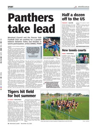 34 Moreland Leader November 29, 2010
ED:COPUB:COVDATE:29/11/10PAGE:34COLOUR:CMYK
SPORT whereilive.com.au
Panthers
take leadMoreland Council and the Pascoe Vale
Football Club are pushing for a greater
balance between males and females in
sports participation, writes DANIEL PHAN
Sunbury and St Albans players contest a
mark in youth girls’ football. S09MT981
THERE is a new lot down at Raeburn
Reserve.
Thanks to the determined efforts of
the Pascoe Vale Football Club,
coupled with Moreland City Council’s
push for gender equality in sports par-
ticipation, a junior girls’ football team
has joined the Panthers ranks.
Newly appointed club president
Faye Biedukiewicz admitted it took a
strenuous effort assembling the team,
which will compete in the AFL
Victoria Girls’ Youth League from
next season.
‘‘Next year we will be entering a
women’s team who will play in AFL
Victoria’s women’s competition,’’
Biedukiewicz told Leader.
‘‘We were initially under the pump
to approach players and coaching
staff for the team but now we’re really
pleased about having the team up and
away.
‘‘For the football club it definitely
sends the message that the time has
come (for women’s sport to be more
widely accepted).’’
The creation of a Panthers girls’
team ensures the club meets the coun-
cil’s Grounds Allocation policy
whereby it will get access to the
necessary training and playing facili-
ties.
‘‘We know from our point of view
that it can help us with the council
and we also want to be inclusive with
everyone in the community,’’
Biedukiewicz said.
It also means gender-appropriate fa-
cilities must be built to accommodate
the girls. ‘‘Now we just have to wait
for the council to install new
changerooms and toilet facilities to
a c c o m m o d a t e f o r t h e g i r l s , ’ ’
Biedukiewicz said.
Moreland City Council’s pressing for
a greater balance between males and
females in sports participation has
been praised by senior sports lecturer
Johanna Adriaanse of the University
of Technology Sydney.
Adriaanse said a change in attitude
towards women in sport can only be
realised if sporting clubs subjected to
stringent council policies.
‘‘Traditionally sport is male domi-
nated, and you have to take certain
measures to provoke some change,’’
she said. ‘‘Naturally, change won’t oc-
cur so quickly.
‘‘Clubs need to have a plan in place
that is open to both genders and con-
nects all the people in the community
who pay council rates.’’
According to Moreland councillor
Stella Kariofyllidis, the response to
the Grounds Allocation policy has so
far been overwhelmingly positive.
‘‘It’s been very positive – the sport-
ing clubs are doing the most they can
(to embrace female participation at
on-field and administrative level),’’
she said.
Pascoe Vale Football Club has in-
deed set a healthy example for other
clubs.
A n i n h e r e n t f o o t b a l l b u f f ,
Biedukiewicz said her gender would
not define her ability to oversee the
club’s operations as president.
‘‘It’s time people realise that the
passion for females is as much as
men,’’ she said. ‘‘My job involves
negotiating with the club for players
and everything else.
‘‘(And) hopefully I’ll become the first
female president in the EDFL to bring
home a premiership.’’
What do you think of Moreland
Council’s push to increase the
participation rate of women in
sport? Send us your thoughts at
morelandleader.com.au or email
winnellc@leadernewspapers.com.au
It’s been very positive the
sporting clubs are doing the
most they can (to embrace
female participation at on-
field and administrative
level).
STELLA KARIOFYLLIDIS,
Moreland councillor
Half a dozen
off to the US
Taekwondo | Laura Jolly
TEAM Taekwondo will send
six of its athletes to the
United States Taekwondo
Open next year.
Three men and three women
from the club will head to
Austin, Texas, in February
for the event.
Eighteen-year-old rising
stars Daniel Safstrom and
Rohan Davis will represent
the team, alongside Isabella
Paolacci, 11, Madeline
Shoebridge, 12, Cassandra
Willox and Askin Ovali (13).
Team Taekwondo head
coach Murat Eryurek said he
was pleased the club would be
well-represented at the open.
The Coburg-based club has
a l r e a d y k i c k e d o f f i t s
fundraising efforts, aimed at
helping the players reach
Austin.
‘‘We’ll be raising money all
the way up to the event,’’
Eryurek said.
T h e c l u b w i l l h o l d a
barbeque outside Safeway in
Coburg on December 11 and
an end-of-year celebration on
December 19.
‘‘We’ll hold a few games and
competitions and give away
prizes,’’ Eryurek said.
The club has also applied for
grants from Moreland Coun-
cil.
‘‘The club is trying to get
players channelled into elite
(Taekwondo) programs but to
get them there, we need to get
them funding now,’’ Eryurek
said.
jollyl@leadernewspapers.com.au
New tennis courts
Funding | Patrick O’Meara
Moreland councillors Kathleen
Matthews-Ward and John
Kavanagh, with Member for
Pascoe Vale Christine Campbell
and Glenroy Tennis Club secretary
May Adams. S22CO973
GLENROY Tennis Club has
received a grant to upgrade
courts and lighting.
The club will complete a
$270,000 project to replace
four en tout cas tennis courts
with two sand-filled artificial
g r a s s c o u r t s a n d t w o
p l e x i p a v e c u s h i o n
multipurpose courts.
The multipurpose courts
will also be used for netball
competitions. New lights will
also be installed on all courts.
The project will be a part-
nership between Moreland
Council and the State Gov-
ernment. A $60,000 grant was
also tipped in by Sport and
Recreation Victoria.
Club secretary May Admans
said the project was a major
boost for the ‘‘struggling’’
club. ‘‘We are very excited,’’
she said. ‘‘We need a bit of
support. We have been going
for over 50 years and we
haven’t had much support
from anyone up until now.
‘‘We have had dwindling
numbers of people playing
tennis and this is an injection
that could really boost us
back up to the good old days.’’
Cr John Kavanagh, who
oversees city infrastructure
at Moreland Council, said the
project would be a boost for
sport in the area.
‘‘We look forward to seeing
the club maintain current
membership levels and estab-
lish a larger competitor,
member, casual and social
user base,’’ he said.
The club competes in the
NSTA and runs weekly social
competitions.
Coburg Tigers players run laps at Craigieburn’s Highgate Reserve earlier this month. Picture: SUPPLIED
Tigers hit field
for hot summer
VFL football | Patrick O’Meara
COBURG Tigers’ 2011 pre-season
campaign is under way.
Under the watchful eye of new
coach Adam Potter, the Tigers took
the field at Craigieburn’s Highgate
R e c r e a t i o n R e s e r v e o n
November 8.
More than 70 players hit the
track, including skipper Nick
Carnell, best-and-fairest Sam
Power and recruits Luke Cartelli
(Williamstown), Michael Tanner
(Williamstown), Jayke Barrack
(Bendigo Pioneers) and returning
former captain Travis Ronaldson.
Also on the track were several
players selected to participate in
pre-season after a rookie day ident-
ified local talent to battle for a spot
on the VFL club’s list.
Among those were 10 members of
the Calder Cannons TAC Cup
under-18 premiership team.
The group will train up until
Christmas, with sessions at
Highgate Reserve, Punt Road Oval
and the Melbourne Sports and
Aquatic Centre.
The Tigers have released practice
match dates.
All practice matches will be
played at Highgate, with games
against Bendigo Bombers on
M a r c h 5 , B o x H i l l H a w k s
(March 12), Casey Scorpions
(March 19) and Sandringham
Dragons (April 2).
The Tigers’ annual general meet-
ing will be held on Tuesday,
December 14, in the Council Cham-
bers at Coburg Town Hall from
7.30pm.
 